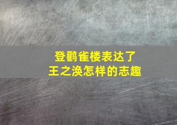 登鹳雀楼表达了王之涣怎样的志趣