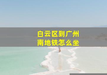 白云区到广州南地铁怎么坐