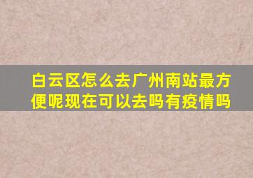 白云区怎么去广州南站最方便呢现在可以去吗有疫情吗