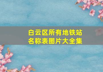 白云区所有地铁站名称表图片大全集