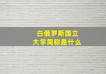 白俄罗斯国立大学简称是什么