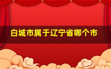 白城市属于辽宁省哪个市