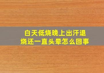 白天低烧晚上出汗退烧还一直头晕怎么回事