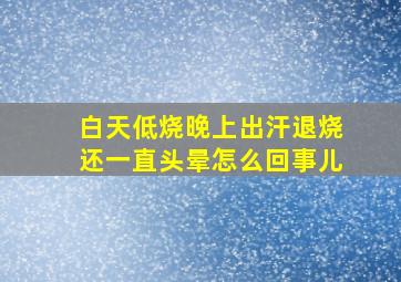 白天低烧晚上出汗退烧还一直头晕怎么回事儿