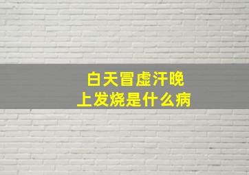 白天冒虚汗晚上发烧是什么病