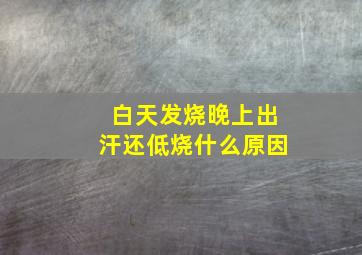 白天发烧晚上出汗还低烧什么原因