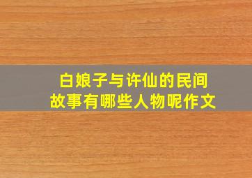 白娘子与许仙的民间故事有哪些人物呢作文