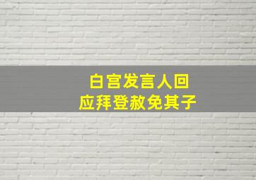 白宫发言人回应拜登赦免其子