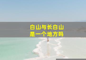 白山与长白山是一个地方吗