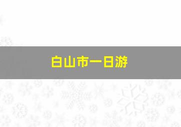 白山市一日游