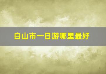 白山市一日游哪里最好