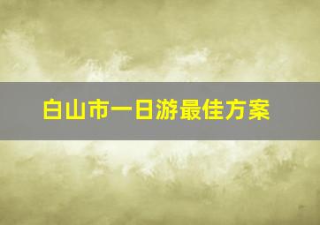 白山市一日游最佳方案