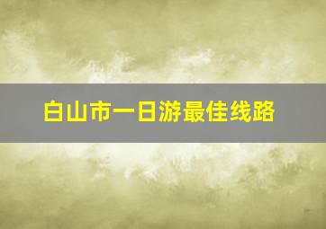 白山市一日游最佳线路