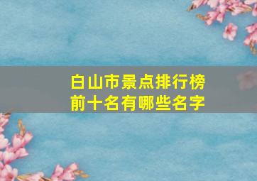 白山市景点排行榜前十名有哪些名字