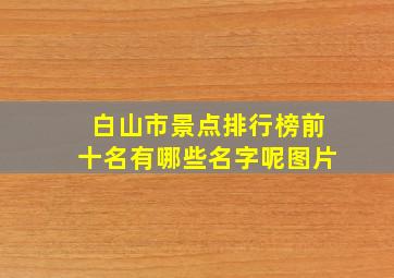 白山市景点排行榜前十名有哪些名字呢图片