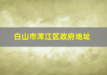 白山市浑江区政府地址