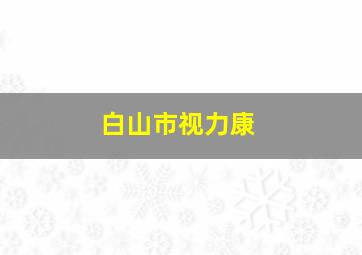 白山市视力康