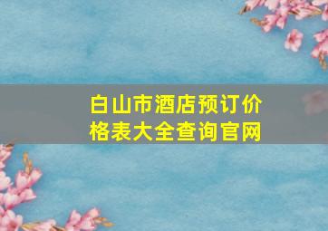 白山市酒店预订价格表大全查询官网