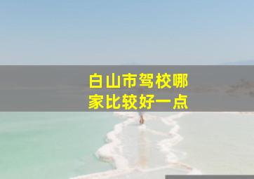 白山市驾校哪家比较好一点