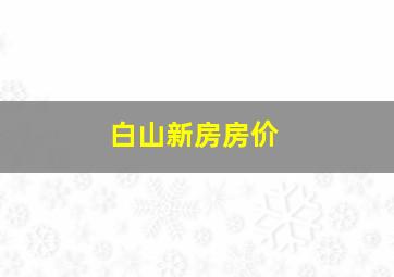 白山新房房价