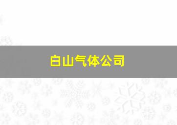 白山气体公司