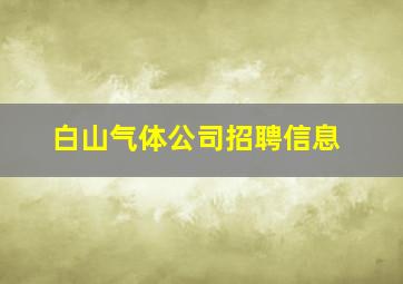 白山气体公司招聘信息