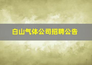 白山气体公司招聘公告