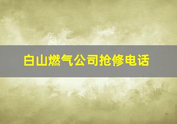 白山燃气公司抢修电话