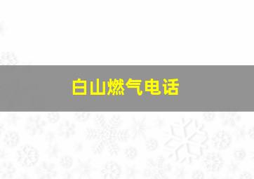 白山燃气电话