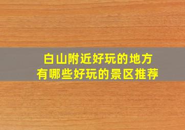 白山附近好玩的地方有哪些好玩的景区推荐