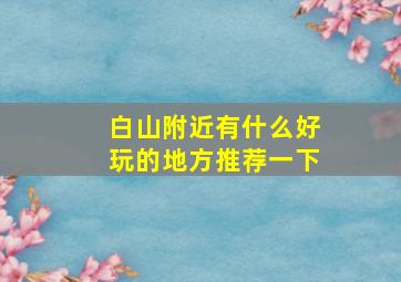 白山附近有什么好玩的地方推荐一下