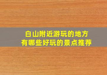 白山附近游玩的地方有哪些好玩的景点推荐