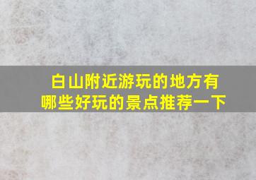 白山附近游玩的地方有哪些好玩的景点推荐一下