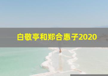 白敬亭和郑合惠子2020