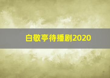 白敬亭待播剧2020