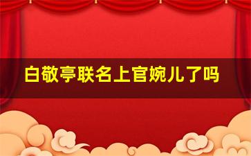 白敬亭联名上官婉儿了吗