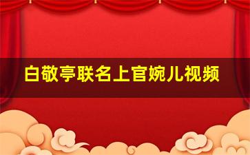 白敬亭联名上官婉儿视频