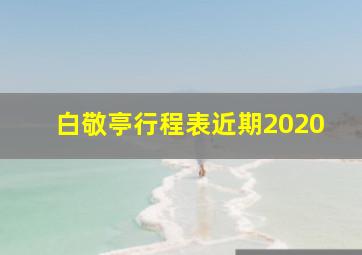 白敬亭行程表近期2020