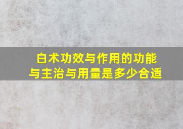 白术功效与作用的功能与主治与用量是多少合适