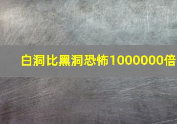 白洞比黑洞恐怖1000000倍