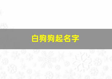 白狗狗起名字