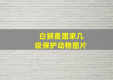 白狮是国家几级保护动物图片