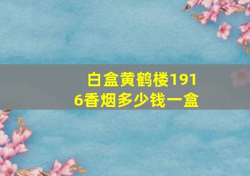 白盒黄鹤楼1916香烟多少钱一盒