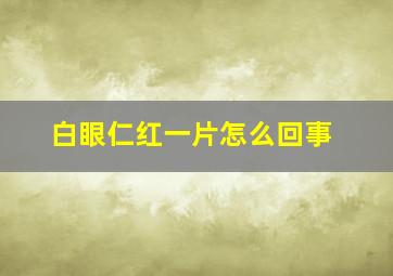 白眼仁红一片怎么回事