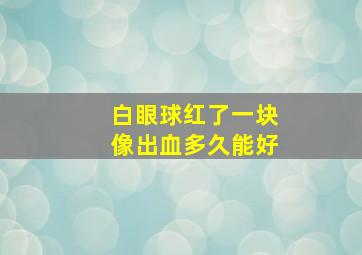 白眼球红了一块像出血多久能好