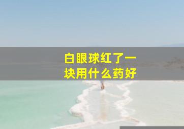 白眼球红了一块用什么药好