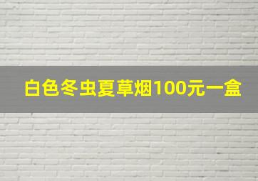 白色冬虫夏草烟100元一盒