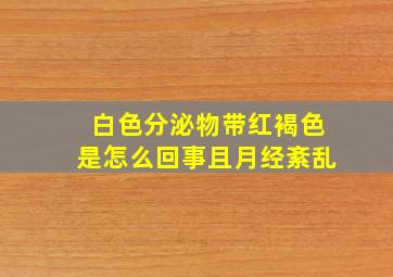 白色分泌物带红褐色是怎么回事且月经紊乱