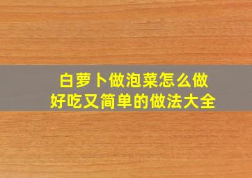 白萝卜做泡菜怎么做好吃又简单的做法大全