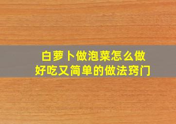 白萝卜做泡菜怎么做好吃又简单的做法窍门